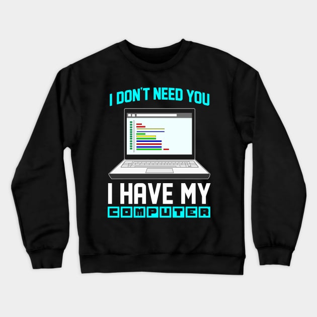 I Don't Need You I Have My Computer Geek Gift Funny Encoder Crewneck Sweatshirt by Proficient Tees